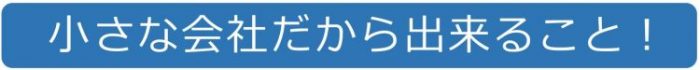 小さな会社だから出来ること